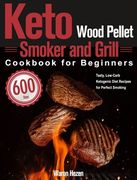Keto Wood Pellet Smoker and Grill Cookbook for Beginners: 600-Day Tasty, Low-Carb Ketogenic Diet Recipes for Perfect Smoking (en Inglés)
