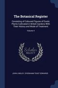 The Botanical Register: Consisting of Coloured Figures of Exotic Plants Cultivated in British Gardens With Their History and Mode of Treatment (en Inglés)