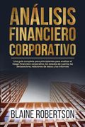 Análisis Financiero Corporativo: Una Guía Completa Para Principiantes Para Analizar el Riesgo Financiero Corporativo, los Estados de Cuenta, las Decla