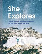 She Explores: Stories of Life-Changing Adventures on the Road and in the Wild (en Inglés)