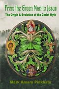 From the Green man to Jesus: The Origin and Evolution of the Christ Myth (en Inglés)