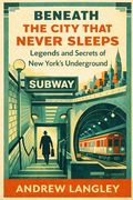Beneath the City That Never Sleeps: Legends and Secrets of New York's Underground (en Inglés)