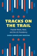 Tracks on the Trail: Popular Music, Race, and the Us Presidency (en Inglés)
