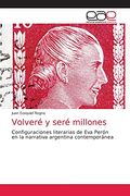 Volveré y Seré Millones: Configuraciones Literarias de eva Perón en la Narrativa Argentina Contemporánea