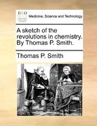 a sketch of the revolutions in chemistry. by thomas p. smith. (en Inglés)