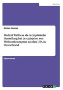 Medical Wellness als Exemplarische Darstellung bei der Adaption von Wellnesskonzepten aus den usa in Deutschland (in German)