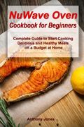 NuWave Oven Cookbook for Beginners: Complete Guide to Start Cooking Delicious and Healthy Meals on a Budget at Home (en Inglés)