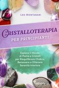 Cristalloterapia per principianti: Esplora il Mondo di Pietre e Cristalli per Riequilibrare Chakra, Benessere e Ottenere Serenità Interiore (en Italiano)