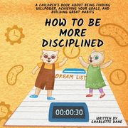 How to be More Disciplined: A Children's Book About Finding Willpower, Achieving Your Goals, and Building Great Habits (en Inglés)