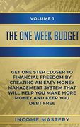 The One-Week Budget: Get one Step Closer to Financial Freedom by Creating an Easy Money Management System That Will Help you Make More Money and Keep you Debt Free Volume 1 