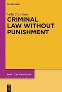 Criminal law Without Punishment: How our Society Might Benefit From Abolishing Punitive Sanctions (Practical Philosophy, 25) (en Inglés)