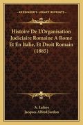 Histoire De L'Organisation Judiciaire Romaine A Rome Et En Italie, Et Droit Romain (1885) (en Francés)