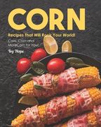 Corn Recipes That Will Rock Your World!: Corn, Corn and More Corn for You! (en Inglés)
