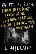 Everything is Now: The 1960S new York Avant-Gardeprimal Happenings, Underground Movies, and Radical pop (en Inglés)