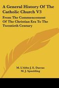 a general history of the catholic church v3: from the commencement of the christian era to the twentieth century (en Inglés)