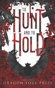 To Hunt and To Hold: A Dragon Soul Press Anthology (en Inglés)