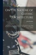 On the Nature of Gothic Architecture: And Herein of the True Functions of the Workman in Art. Being the Greater Part of the 6Th Chapter of the 2Nd Vol (en Inglés)