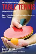 Becoming Mentally Tougher In Table Tennis by Using Meditation: Reach Your Potential by Controlling Your Inner Thoughts (en Inglés)