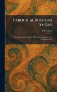 Parochial Missions To-Day: A Handbook of Evangelistic Missions for Missioners and Parochial Clergy (en Inglés)