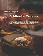 5 Minute Sauces: Instant Cooking of White, Red and Green Sauce Recipes (en Inglés)