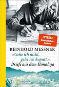 Gehe ich Nicht, Gehe ich Kaputt. « Briefe aus dem Himalaja: Die Persönlichsten Zeugnisse des Alpinismus Erzählen vom Höhenbergsteigen und der Himalaja-Sehnsucht der Letzten 50 Jahre (in German)