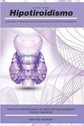 Vivir con Hipotiroidismo -: Guía Básica Para Mejorar los Síntomas de Nuestra Enfermedad