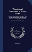Theological Institutes, in Three Parts: 1. Heads of Lectures in Divinity. 2. View of the Constitution of the Church of Scotland. 3. Counsels Respectin (en Inglés)