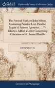 The Poetical Works of John Milton; Containing Paradise Lost, Paradise Regain'd, Samson Agonistes, ... To Which is Added, a Letter Concerning Education (en Inglés)