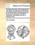 the life of the rev. oliver heywood, with historical sketches of the times in which he lived; and anecdotes of some other eminent ministers in yorkshi