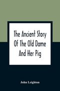 The Ancient Story Of The Old Dame And Her Pig: A Legend Of Obstinacy Shewing How It Cost The Old Lady A World Of Trouble & The Pig His Tail (en Inglés)