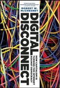 Digital Disconnect: How Capitalism Is Turning the Internet Against Democracy