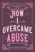 How i Overcame Abuse: My Struggle to Become Whole After Molestation and Rape (en Inglés)