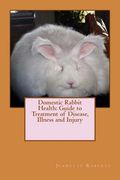 Domestic Rabbit Health: Guide to Treatment of Disease, Illness and Injury (en Inglés)