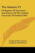 the atlantis v3: or register of literature and science of the catholic university of ireland (1862) (en Inglés)