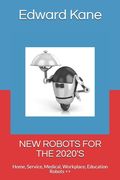 New Robots for the 2020's: Home, Service, Medical, Workplace, Education Robots ++ (en Inglés)