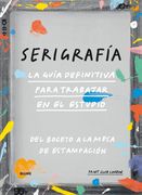 Serigrafia. La Guia Definitiva Para Trabajar en el Estudio