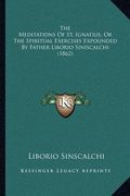 the meditations of st. ignatius, or the spiritual exercises expounded by father liborio siniscalchi (1862)