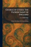 George of Lydda: The Patron Saint of England: A Study of the Cultus of st. George in Ethiopia (en Inglés)