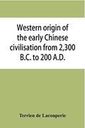 Western Origin of the Early Chinese Civilisation From 2,300 B. Ch To 200 A. D. , or, Chapters on the Elements Derived From the old Civilisations of West. The Formation of the Ancient Chinese Culture (en Inglés)
