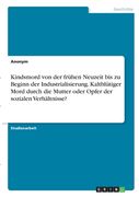 Kindsmord von der frühen Neuzeit bis zu Beginn der Industrialisierung. Kaltblütiger Mord durch die Mutter oder Opfer der sozialen Verhältnisse? (en Alemán)