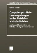 Computergestützte Lernumgebungen in der Betriebswirtschaftslehre: Analyse und Konstruktion aus Sicht des selbstgesteuerten Lernens (Forschungsbeiträge ... / Advanced Studies in Information Systems)