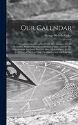 Our Calendar: The Julian Calendar and its Errors. How Corrected by the Gregorian. Rules for Finding the Dominical Letter, and the day of the Week of. Of our Lord Four Thousand, a new and Easy met (en Inglés)