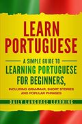 Learn Portuguese: A Simple Guide to Learning Portuguese for Beginners, Including Grammar, Short Stories and Popular Phrases (en Inglés)