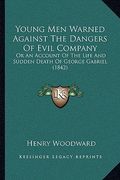 young men warned against the dangers of evil company: or an account of the life and sudden death of george gabriel (1842) (en Inglés)