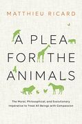 A Plea for the Animals: The Moral, Philosophical, and Evolutionary Imperative to Treat all Beings With Compassion