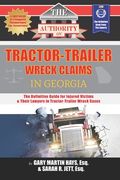 The Authority on Tractor-Trailer Wreck Claims in Georgia: The Definitive Guide for Injured Victims & Their Lawyers in Tractor-Trailer Wreck Cases