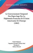 Le Gouvernement Temporel Des Papes Juge Par La Diplomatie Francaise Et L'Union Americaine Et L'Europe (1862) (en Francés)