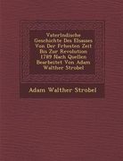 Vaterl�ndische Geschichte Des Elsasses Von Der Fr�hesten Zeit Bis Zur Revolution 1789 Nach Quellen Bearbeitet Von Adam Walther Strobel (en Alemán)
