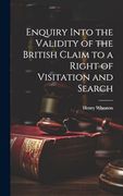 Enquiry Into the Validity of the British Claim to a Right of Visitation and Search (en Inglés)