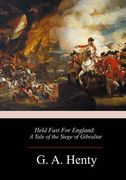 Held Fast For England: A Tale of the Siege of Gibraltar (en Inglés)